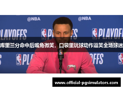 库里三分命中后嘴角微笑，口袋里玩球动作逗笑全场球迷