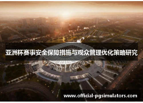 亚洲杯赛事安全保障措施与观众管理优化策略研究