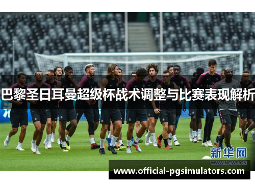巴黎圣日耳曼超级杯战术调整与比赛表现解析