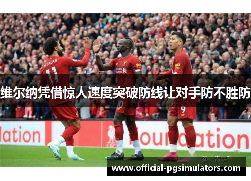 维尔纳凭借惊人速度突破防线让对手防不胜防