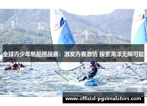 全球青少年帆船挑战赛：激发青春激情 探索海洋无限可能