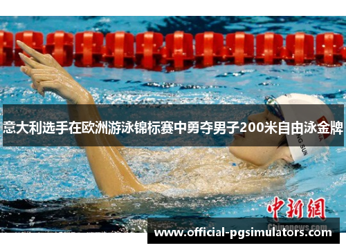 意大利选手在欧洲游泳锦标赛中勇夺男子200米自由泳金牌