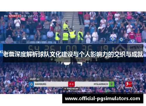 老詹深度解析球队文化建设与个人影响力的交织与成就