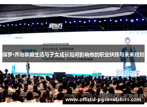 保罗·乔治家庭生活与子女成长如何影响他的职业抉择与未来规划