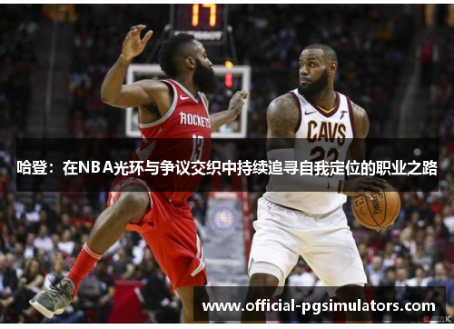 哈登：在NBA光环与争议交织中持续追寻自我定位的职业之路