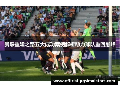 曼联重建之路五大成功案例解析助力球队重回巅峰