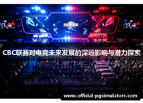 CBC联赛对电竞未来发展的深远影响与潜力探索