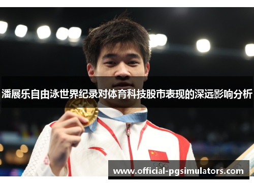 潘展乐自由泳世界纪录对体育科技股市表现的深远影响分析