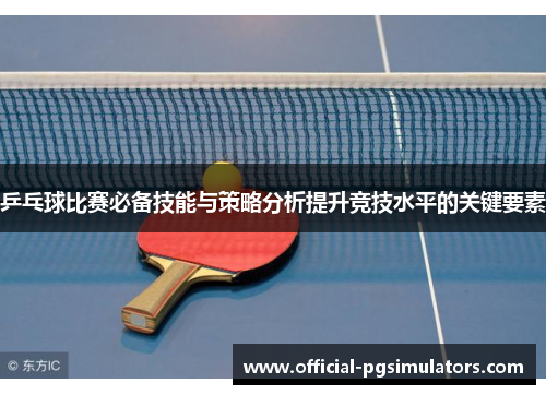 乒乓球比赛必备技能与策略分析提升竞技水平的关键要素