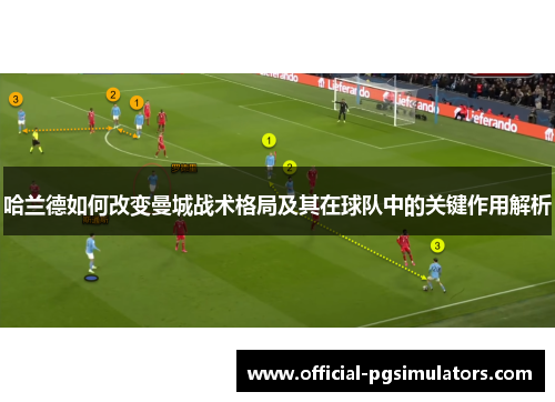 哈兰德如何改变曼城战术格局及其在球队中的关键作用解析