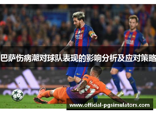 巴萨伤病潮对球队表现的影响分析及应对策略