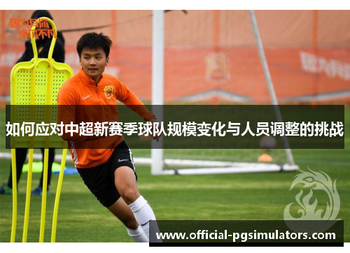 如何应对中超新赛季球队规模变化与人员调整的挑战
