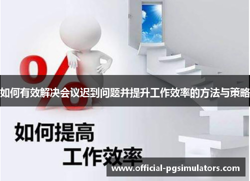 如何有效解决会议迟到问题并提升工作效率的方法与策略