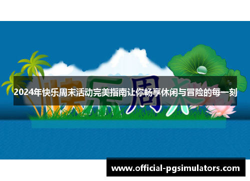 2024年快乐周末活动完美指南让你畅享休闲与冒险的每一刻