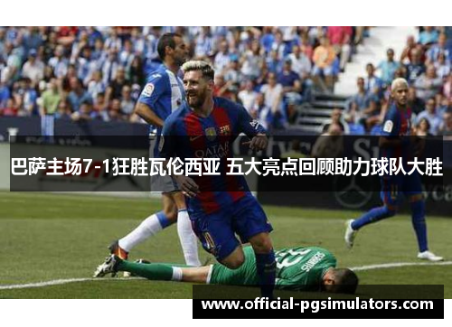 巴萨主场7-1狂胜瓦伦西亚 五大亮点回顾助力球队大胜