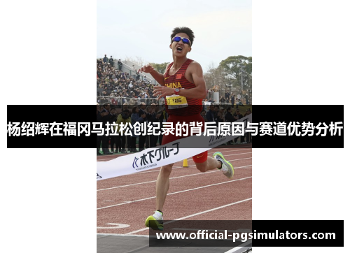 杨绍辉在福冈马拉松创纪录的背后原因与赛道优势分析