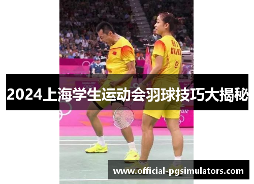 2024上海学生运动会羽球技巧大揭秘