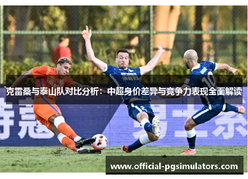 克雷桑与泰山队对比分析：中超身价差异与竞争力表现全面解读