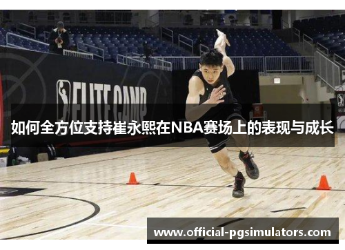 如何全方位支持崔永熙在NBA赛场上的表现与成长