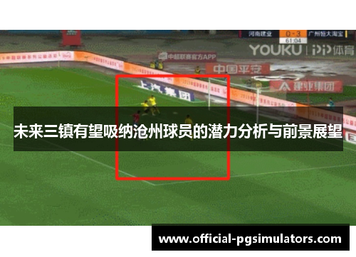 未来三镇有望吸纳沧州球员的潜力分析与前景展望