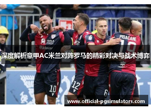 深度解析意甲AC米兰对阵罗马的精彩对决与战术博弈