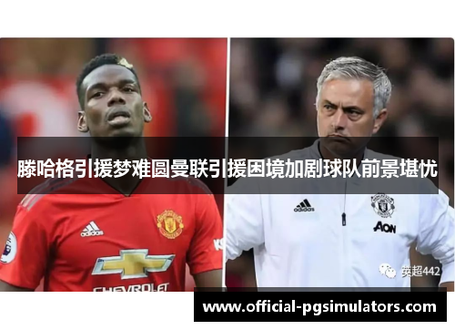 滕哈格引援梦难圆曼联引援困境加剧球队前景堪忧