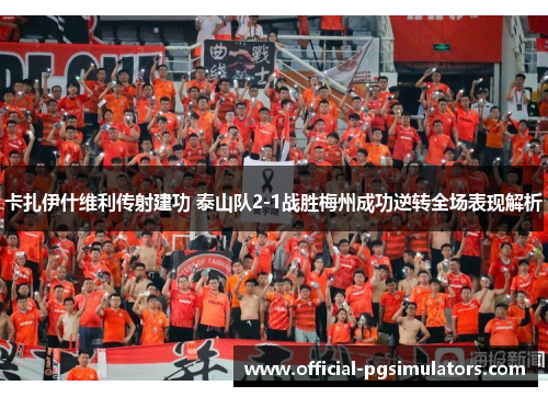 卡扎伊什维利传射建功 泰山队2-1战胜梅州成功逆转全场表现解析