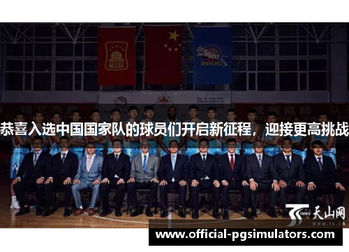 恭喜入选中国国家队的球员们开启新征程，迎接更高挑战