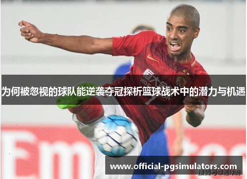 为何被忽视的球队能逆袭夺冠探析篮球战术中的潜力与机遇