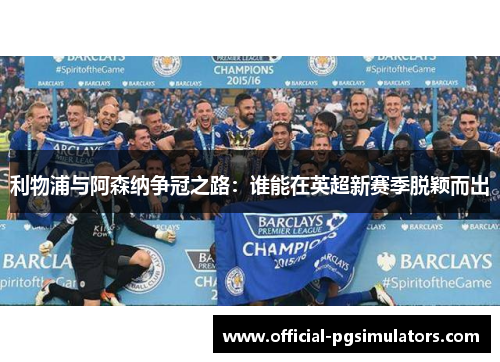 利物浦与阿森纳争冠之路：谁能在英超新赛季脱颖而出