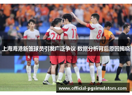 上海海港新签球员引发广泛争议 数据分析背后原因揭晓