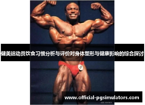 健美运动员饮食习惯分析与评价对身体塑形与健康影响的综合探讨