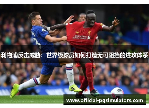 利物浦反击威胁：世界级球员如何打造无可阻挡的进攻体系