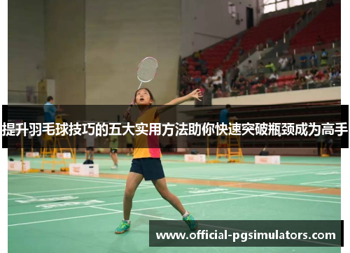 提升羽毛球技巧的五大实用方法助你快速突破瓶颈成为高手