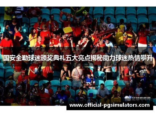 国安全勤球迷颁奖典礼五大亮点揭秘助力球迷热情攀升