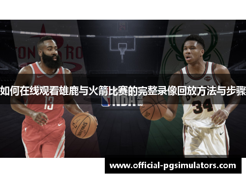 如何在线观看雄鹿与火箭比赛的完整录像回放方法与步骤