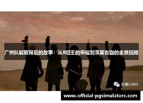 广州队解散背后的故事：从8冠王的荣耀到落寞告别的全景回顾