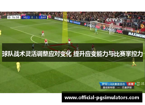 球队战术灵活调整应对变化 提升应变能力与比赛掌控力