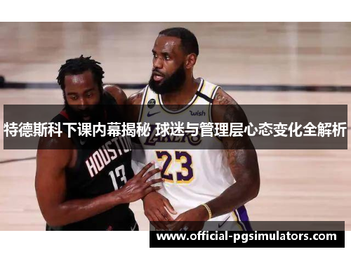 特德斯科下课内幕揭秘 球迷与管理层心态变化全解析