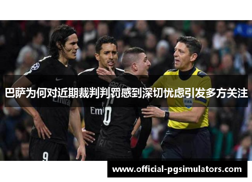 巴萨为何对近期裁判判罚感到深切忧虑引发多方关注
