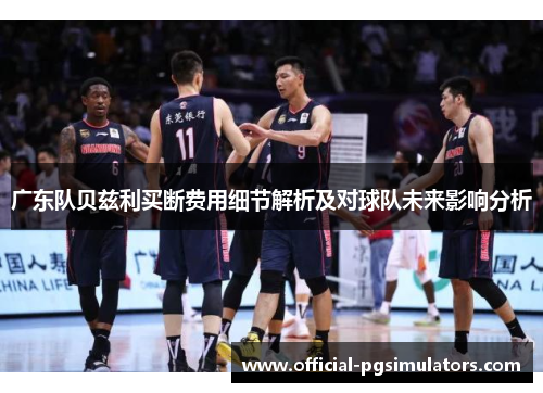 广东队贝兹利买断费用细节解析及对球队未来影响分析