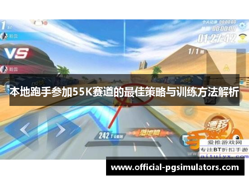 本地跑手参加55K赛道的最佳策略与训练方法解析