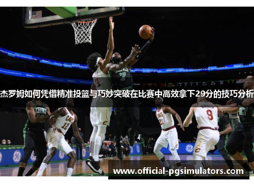 杰罗姆如何凭借精准投篮与巧妙突破在比赛中高效拿下29分的技巧分析