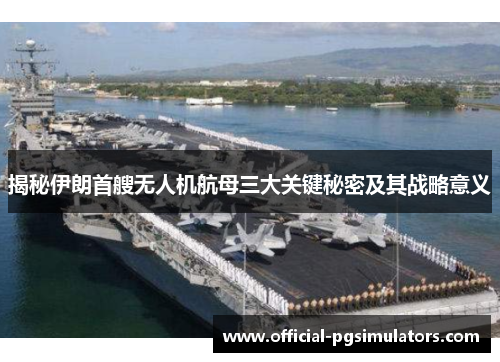 揭秘伊朗首艘无人机航母三大关键秘密及其战略意义