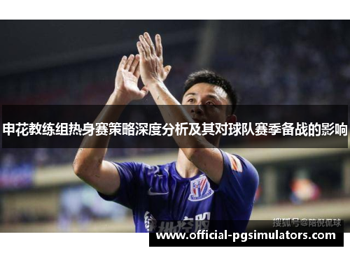 申花教练组热身赛策略深度分析及其对球队赛季备战的影响