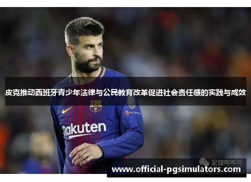 皮克推动西班牙青少年法律与公民教育改革促进社会责任感的实践与成效