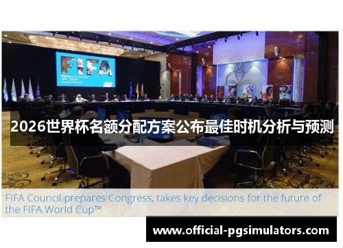 2026世界杯名额分配方案公布最佳时机分析与预测