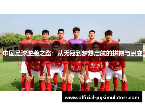 中国足球逆袭之路：从无冠到梦想启航的拼搏与蜕变