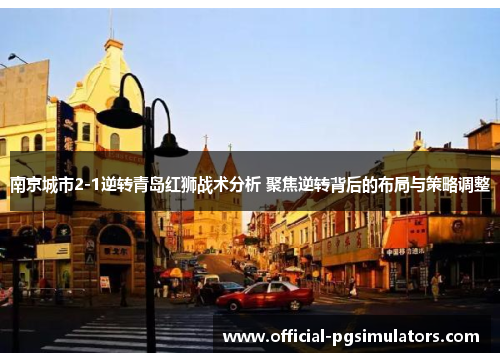 南京城市2-1逆转青岛红狮战术分析 聚焦逆转背后的布局与策略调整