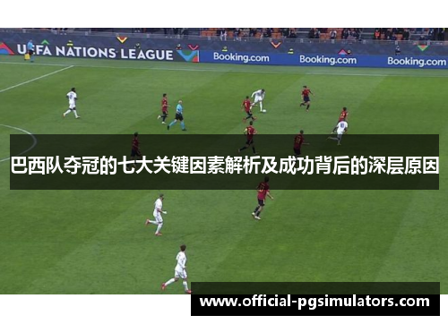 巴西队夺冠的七大关键因素解析及成功背后的深层原因